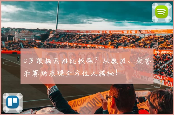 c罗跟梅西谁比较强?从数据、荣誉和赛场表现全方位大揭秘!