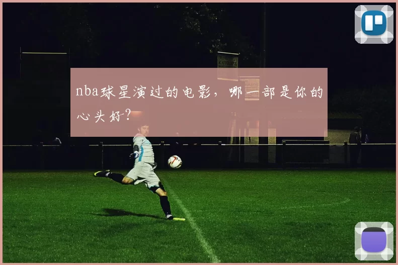 nba球星演过的电影，哪一部是你的心头好？