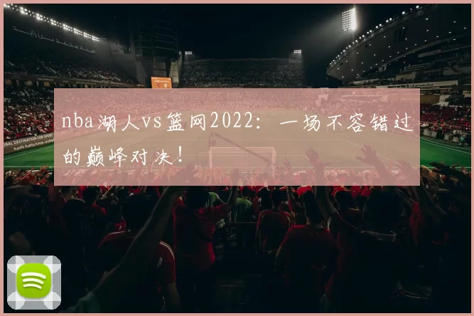 nba湖人vs篮网2022:一场不容错过的巅峰对决!