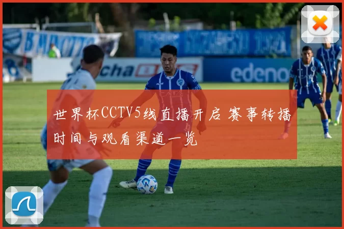 世界杯CCTV5线直播开启 赛事转播时间与观看渠道一览