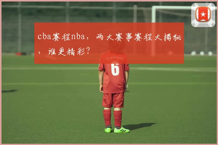 cba赛程nba,两大赛事赛程大揭秘,谁更精彩?