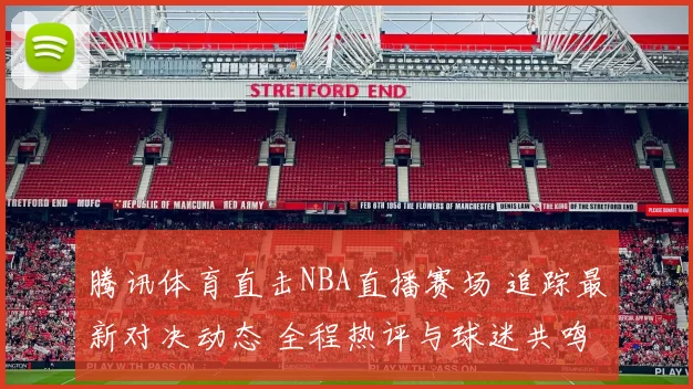 腾讯体育直击NBA直播赛场 追踪最新对决动态 全程热评与球迷共鸣
