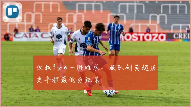 仅积3分&一胜难求,狼队创英超历史半程最低分纪录