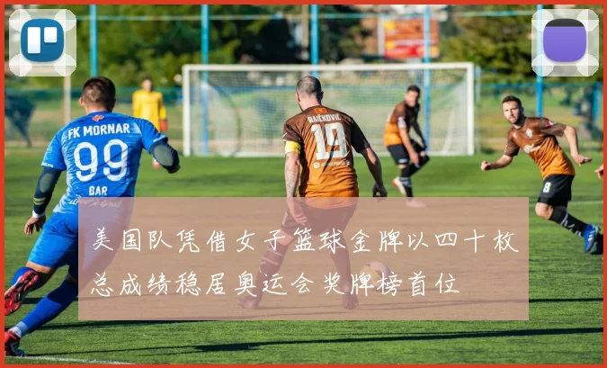 美国队凭借女子篮球金牌以四十枚总成绩稳居奥运会奖牌榜首位