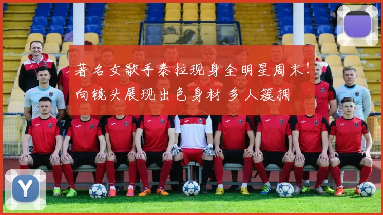 著名女歌手泰拉现身全明星周末！向镜头展现出色身材 多人簇拥