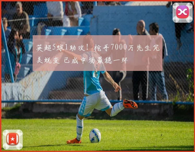 英超5球1助攻！枪手7000万先生完美蜕变 已成中场最稳一环