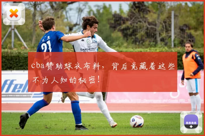 cba赞助球衣布料，背后竟藏着这些不为人知的秘密！