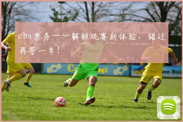 cba票务——解锁观赛新体验，错过再等一年！