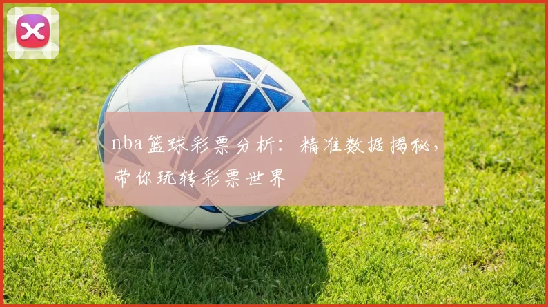 nba篮球彩票分析：精准数据揭秘，带你玩转彩票世界