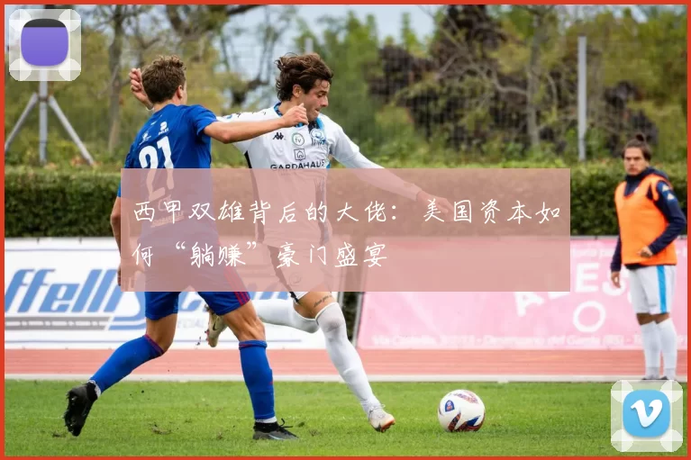 西甲双雄背后的大佬：美国资本如何“躺赚”豪门盛宴