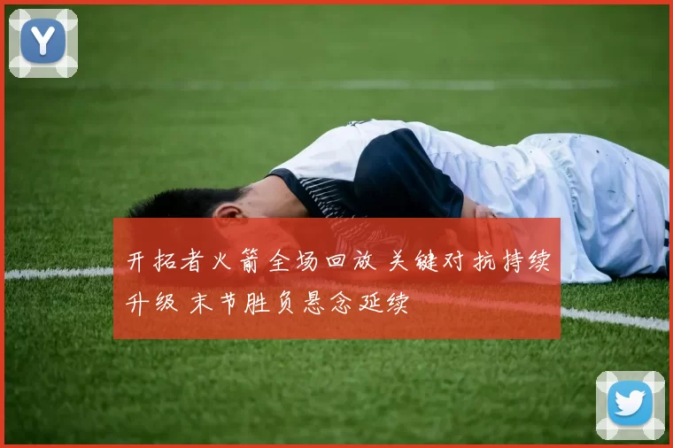 开拓者火箭全场回放 关键对抗持续升级 末节胜负悬念延续