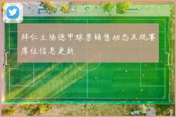 拜仁主场德甲球票销售动态及观赛席位信息更新