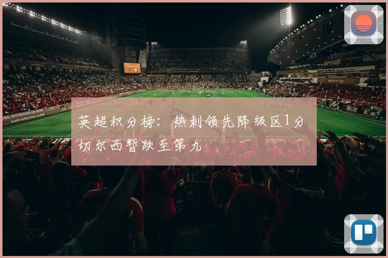 英超积分榜：热刺领先降级区1分 切尔西暂跌至第九