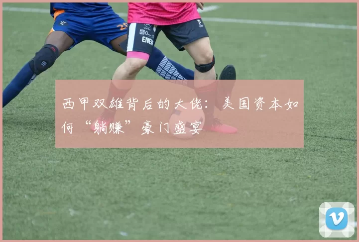 西甲双雄背后的大佬：美国资本如何“躺赚”豪门盛宴