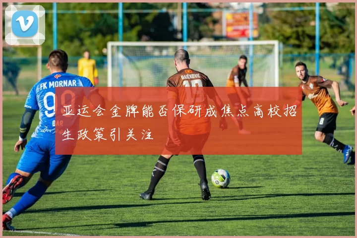 亚运会金牌能否保研成焦点高校招生政策引关注