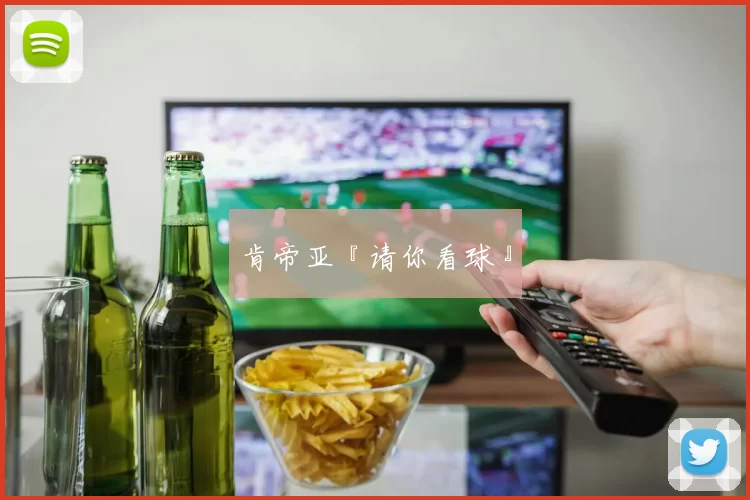 肯帝亚『请你看球』