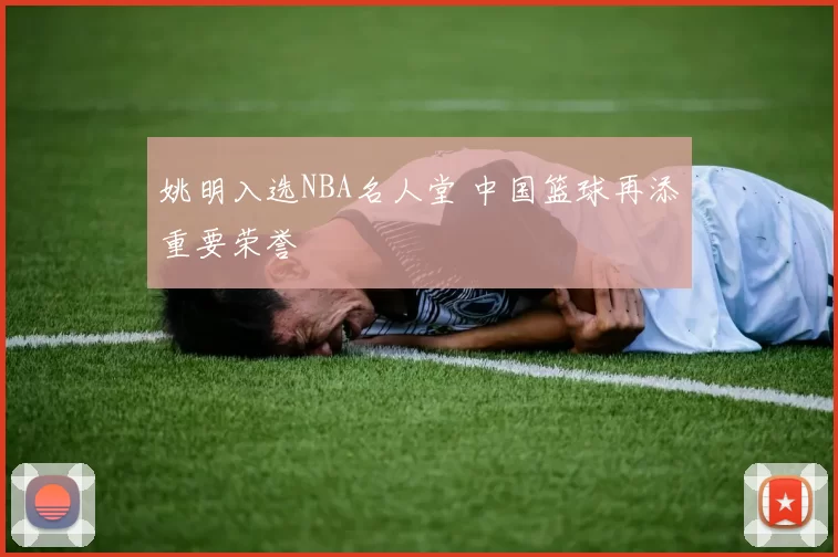 姚明入选NBA名人堂 中国篮球再添重要荣誉