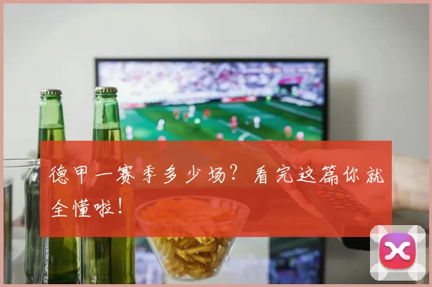 德甲一赛季多少场？看完这篇你就全懂啦！