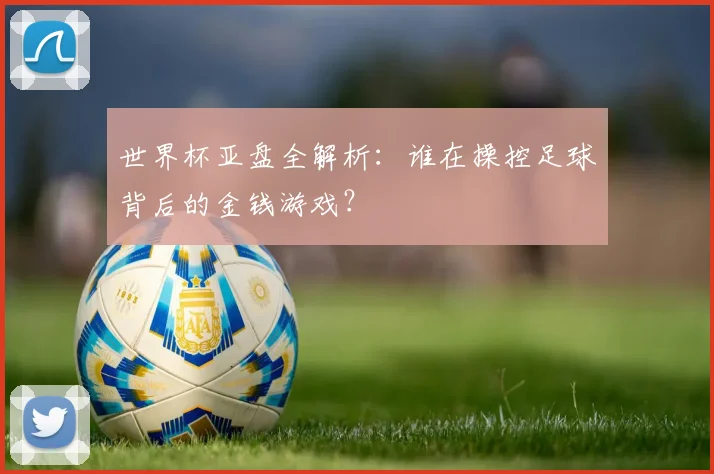 世界杯亚盘全解析:谁在操控足球背后的金钱游戏?