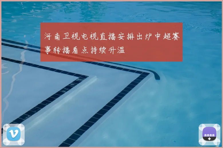 河南卫视电视直播安排出炉中超赛事转播看点持续升温