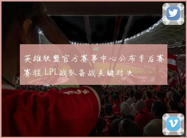 英雄联盟官方赛事中心公布季后赛赛程 LPL战队备战关键对决