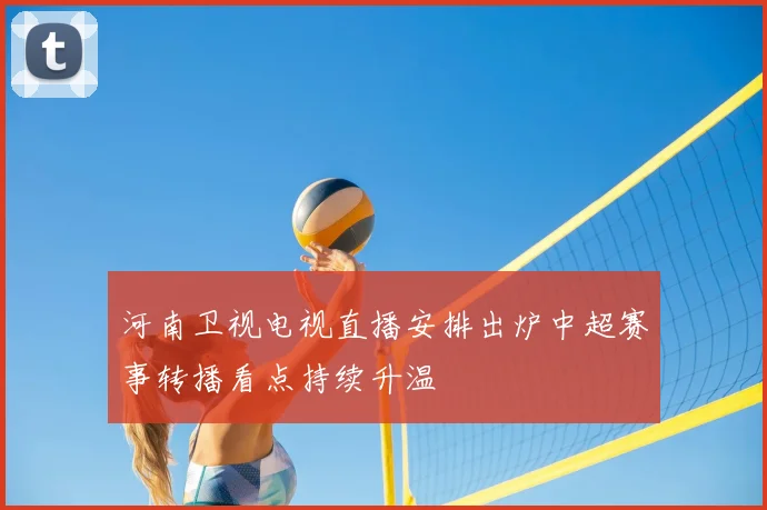 河南卫视电视直播安排出炉中超赛事转播看点持续升温